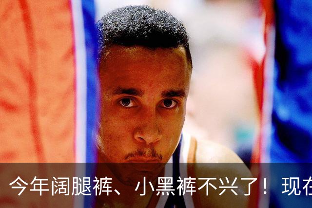 今年阔腿裤、小黑裤不兴了！现在流行“雪尼尔裤”，香港满街都是