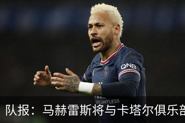 队报：马赫雷斯将与卡塔尔俱乐部北部区体育签1+1年